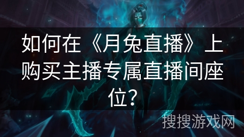 如何在《月兔直播》上购买主播专属直播间座位? 如何在《月兔直播》上购买主播专属直播间座位?