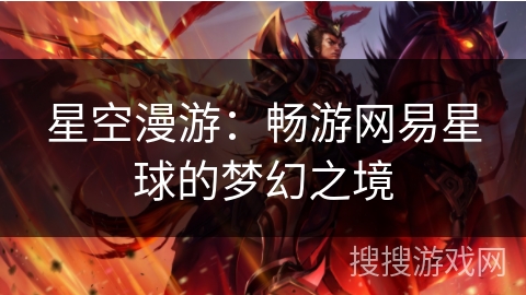 星空漫游:畅游网易星球的梦幻之境 星空漫游:畅游网易星球的梦幻之境