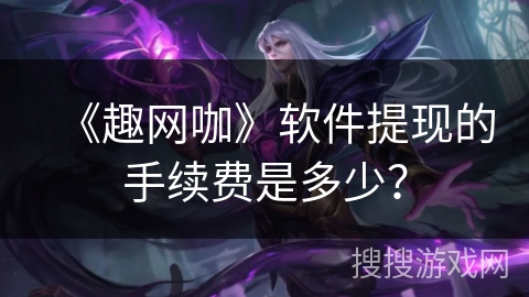 《趣网咖》软件提现的手续费是多少？