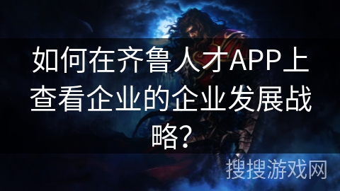 如何在齐鲁人才APP上查看企业的企业发展战略？