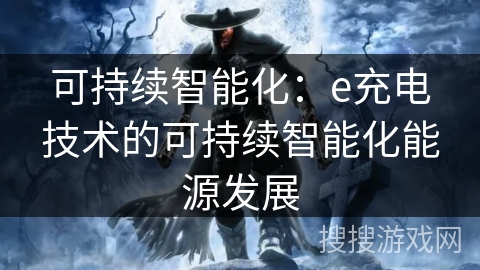 可持续智能化：e充电技术的可持续智能化能源发展