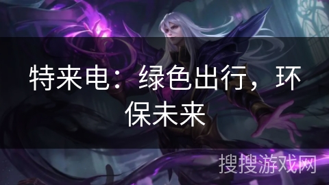 特来电：绿色出行，环保未来