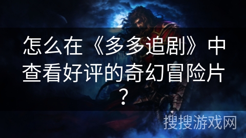 怎么在《多多追剧》中查看好评的奇幻冒险片？