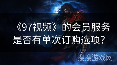 《97视频》的会员服务是否有单次订购选项？