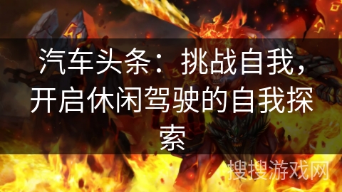 汽车头条：挑战自我，开启休闲驾驶的自我探索