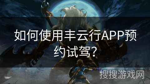 如何使用丰云行APP预约试驾? 如何使用丰云行APP预约试驾?