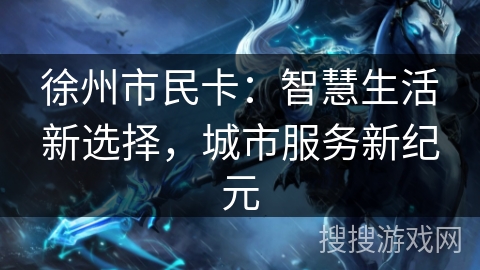 徐州市民卡：智慧生活新选择，城市服务新纪元