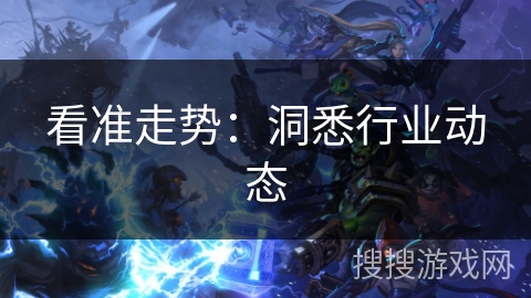 看准走势：洞悉行业动态