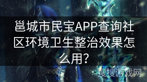 邕城市民宝APP查询社区环境卫生整治效果怎么用？