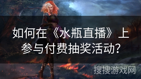 如何在《水瓶直播》上参与付费抽奖活动？