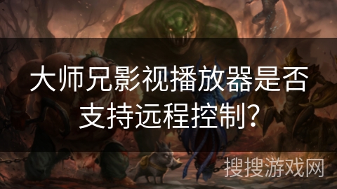 大师兄影视播放器是否支持远程控制？