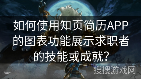 如何使用知页简历APP的图表功能展示求职者的技能或成就？