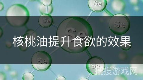 核桃油提升食欲的效果