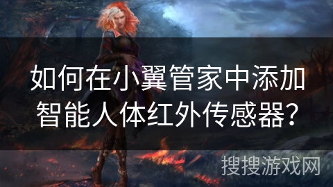 如何在小翼管家中添加智能人体红外传感器? 如何在小翼管家中添加智能人体红外传感器?