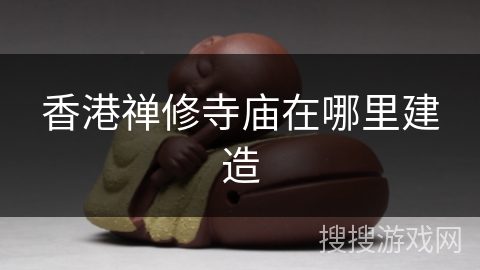 香港禅修寺庙在哪里建造 香港禅修寺庙在哪里建造
