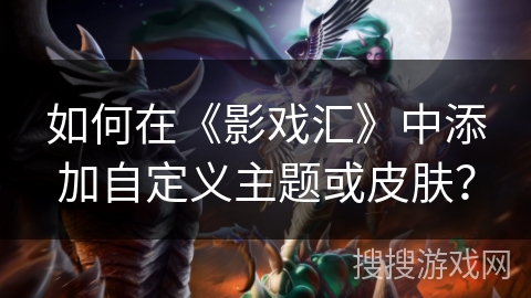 如何在《影戏汇》中添加自定义主题或皮肤? 如何在《影戏汇》中添加自定义主题或皮肤?