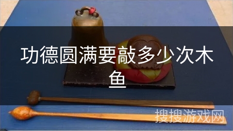 功德圆满要敲多少次木鱼 功德圆满要敲多少次木鱼