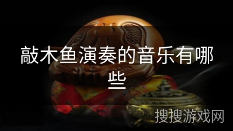 敲木鱼演奏的音乐有哪些 敲木鱼演奏的音乐有哪些