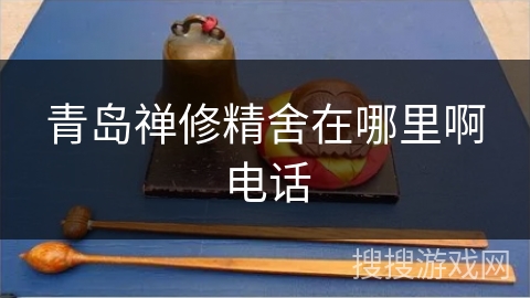 青岛禅修精舍在哪里啊电话 青岛禅修精舍在哪里啊电话