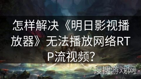 怎样解决《明日影视播放器》无法播放网络RTP流视频？