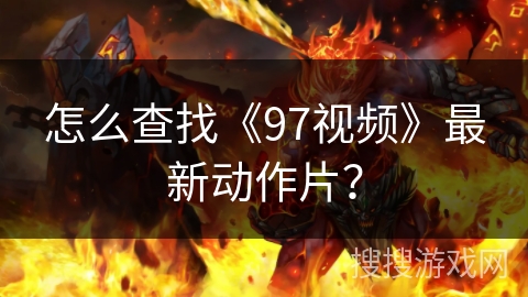 怎么查找《97视频》最新动作片？