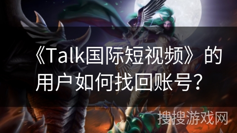 《Talk国际短视频》的用户如何找回账号？