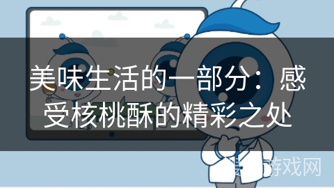 美味生活的一部分：感受核桃酥的精彩之处