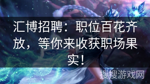 汇博招聘:职位百花齐放,等你来收获职场果实! 汇博招聘:职位百花齐放,等你来收获职场果实!