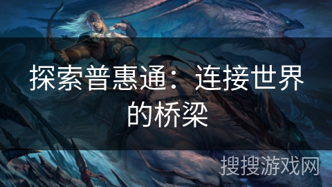 探索普惠通:连接世界的桥梁 探索普惠通:连接世界的桥梁