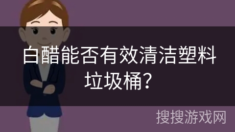 白醋能否有效清洁塑料垃圾桶？