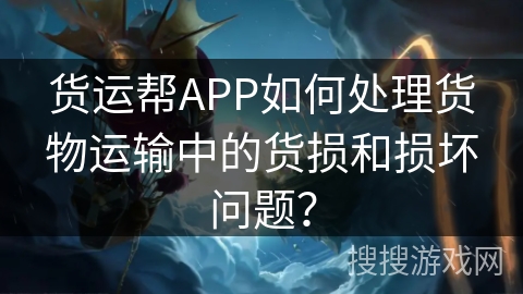 货运帮APP如何处理货物运输中的货损和损坏问题? 货运帮APP如何处理货物运输中的货损和损坏问题?