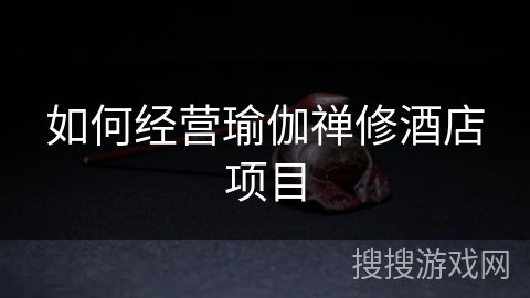 如何经营瑜伽禅修酒店项目