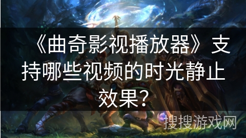 《曲奇影视播放器》支持哪些视频的时光静止效果？