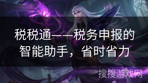 税税通——税务申报的智能助手,省时省力 税税通——税务申报的智能助手,省时省力