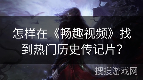 怎样在《畅趣视频》找到热门历史传记片？