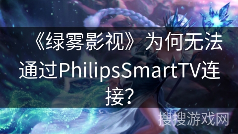 《绿雾影视》为何无法通过PhilipsSmartTV连接？