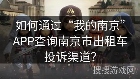 如何通过“我的南京”APP查询南京市出租车投诉渠道? 如何通过“我的南京”APP查询南京市出租车投诉渠道?