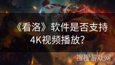 《看洛》软件是否支持4K视频播放？
