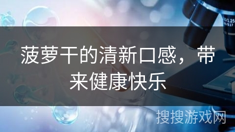 菠萝干的清新口感，带来健康快乐