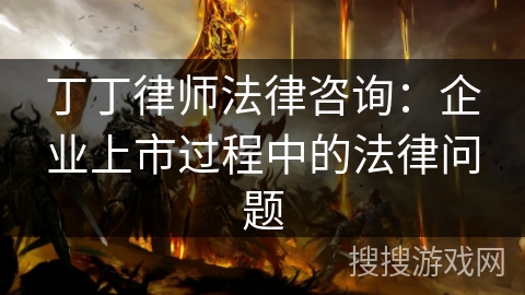 丁丁律师法律咨询:企业上市过程中的法律问题 丁丁律师法律咨询:企业上市过程中的法律问题