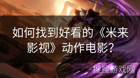 如何找到好看的《米来影视》动作电影？
