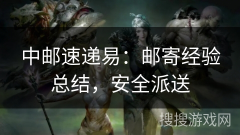 中邮速递易：邮寄经验总结，安全派送