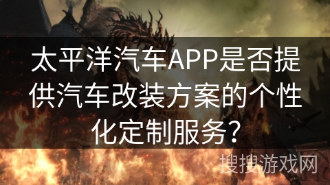 太平洋汽车APP是否提供汽车改装方案的个性化定制服务？