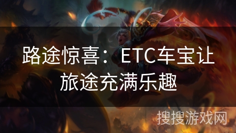 路途惊喜:ETC车宝让旅途充满乐趣 路途惊喜:ETC车宝让旅途充满乐趣