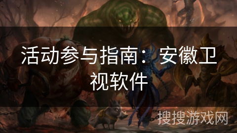 活动参与指南：安徽卫视软件