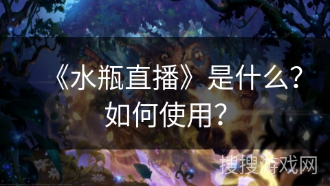 《水瓶直播》是什么？如何使用？