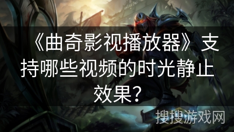 《曲奇影视播放器》支持哪些视频的时光静止效果? 《曲奇影视播放器》支持哪些视频的时光静止效果?