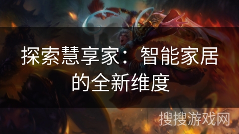 探索慧享家:智能家居的全新维度 探索慧享家:智能家居的全新维度