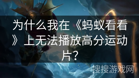 为什么我在《蚂蚁看看》上无法播放高分运动片？