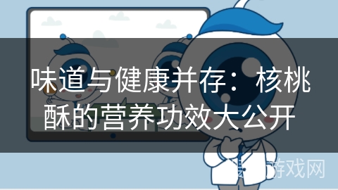 味道与健康并存：核桃酥的营养功效大公开